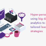 Hyper-personalization using big data and analytics to create tailored lead nurturing strategies